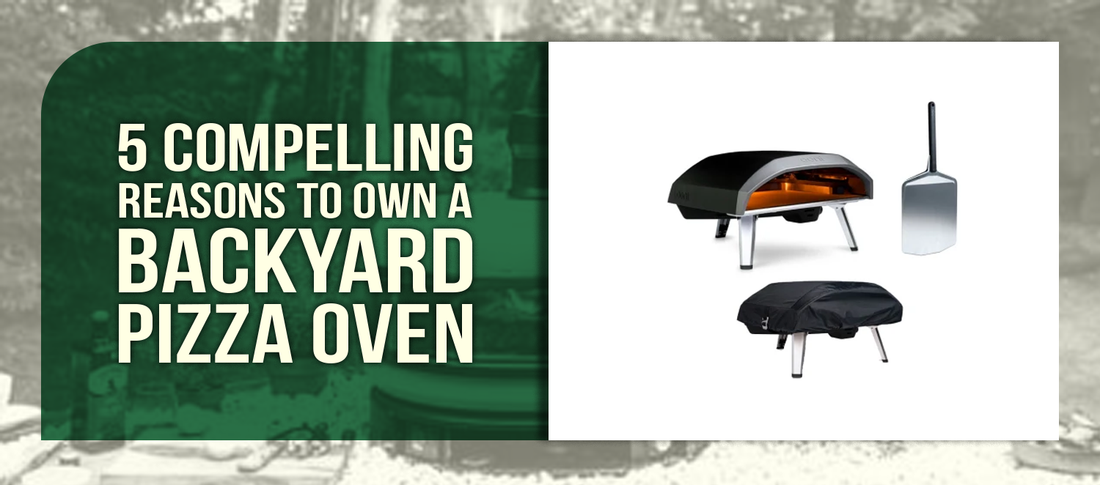 5 Compelling Reasons to Own a Backyard Pizza Oven