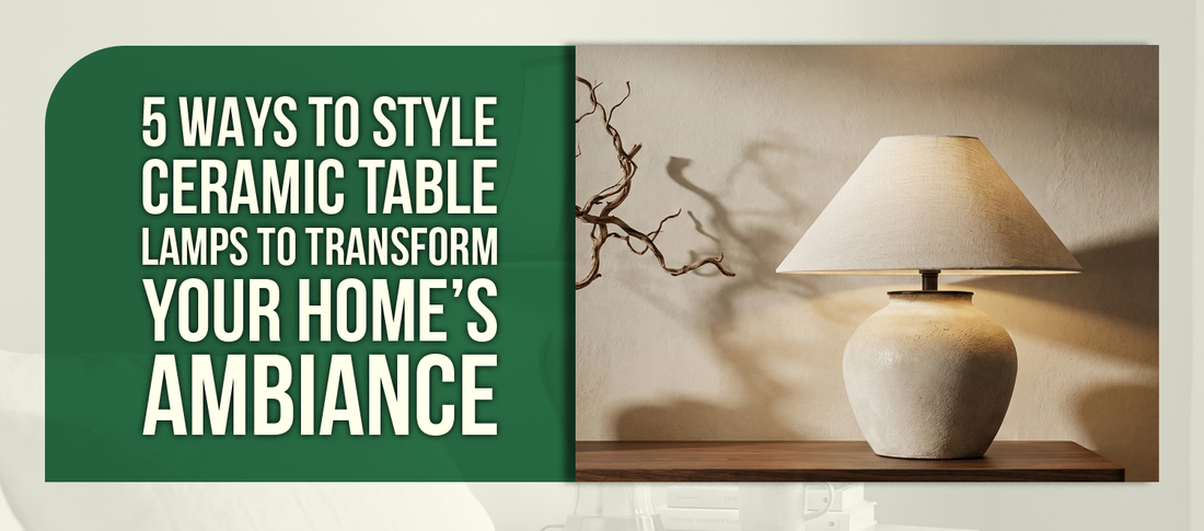 5 Ways to Style Ceramic Table Lamps to Transform Your Home’s Ambiance