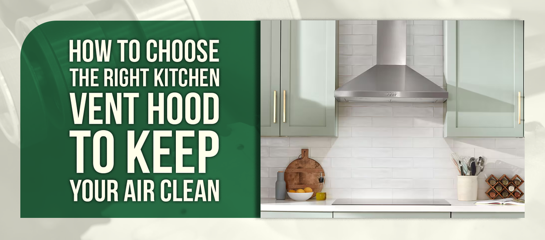 How to Choose the Right Kitchen Vent Hood to Keep Your Air Clean