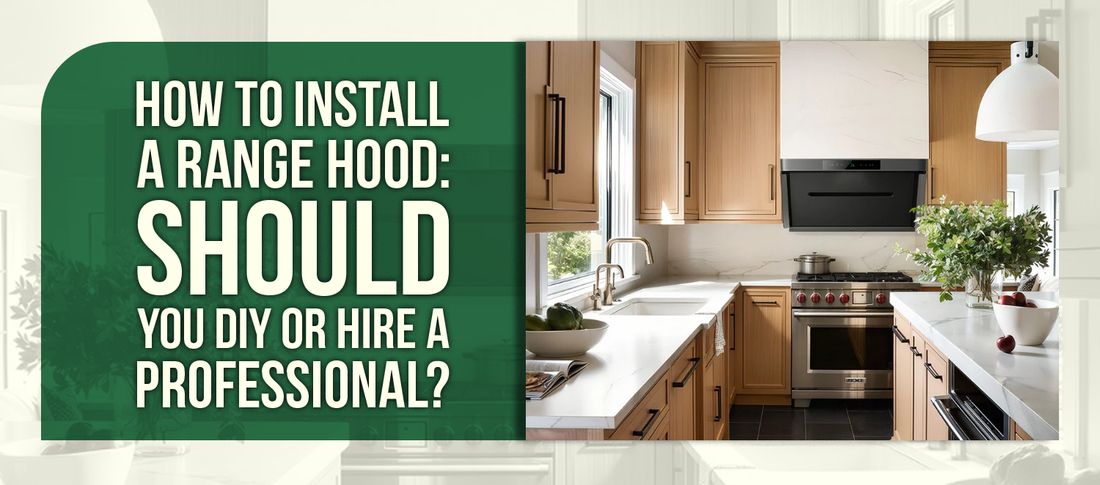 How to Install a Range Hood: Should You DIY or Hire a Professional?