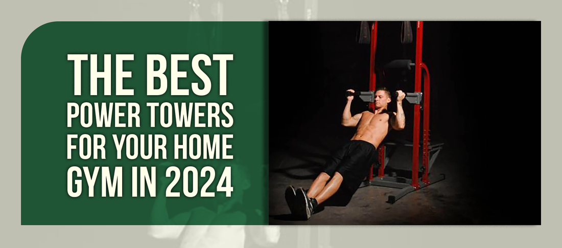 The Best Power Towers for Your Home Gym in 2024