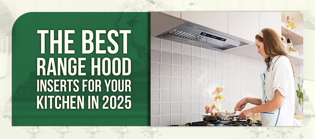 The Best Range Hood Inserts for Your Kitchen in 2025