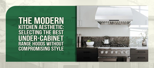 The Modern Kitchen Aesthetic: Selecting the Best Under-Cabinet Range Hoods Without Compromising Style