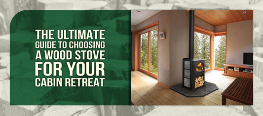 The Ultimate Guide to Choosing a Wood Stove for Your Cabin Retreat