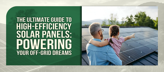 The Ultimate Guide to High-Efficiency Solar Panels: Powering Your Off-Grid Dreams