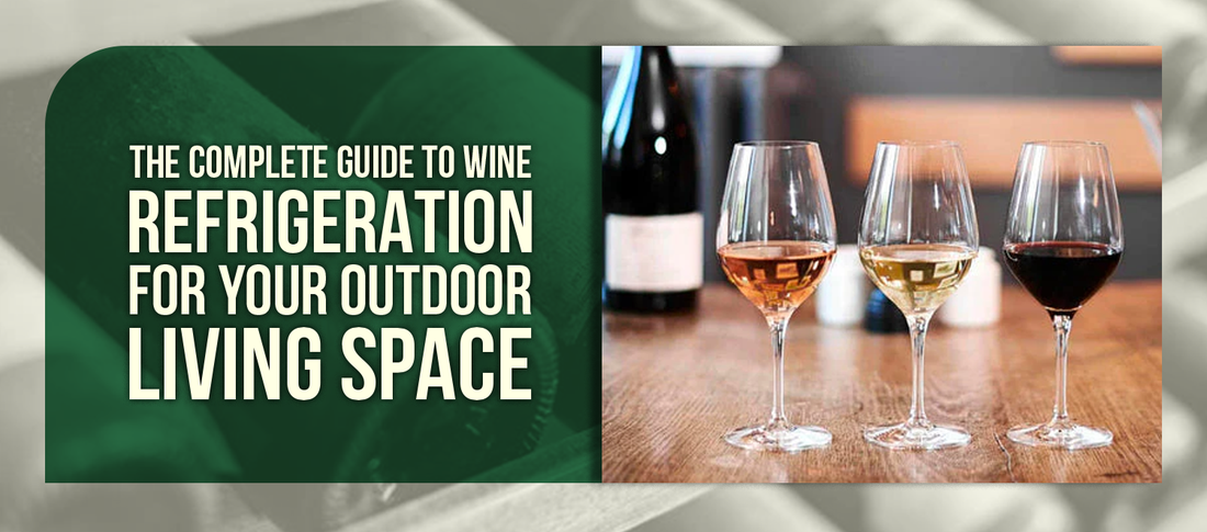 The Complete Guide to Wine Refrigeration for Your Outdoor Living Space